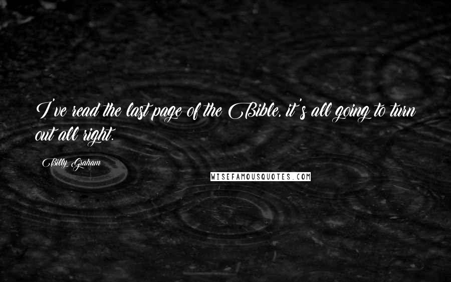 Billy Graham Quotes: I've read the last page of the Bible, it's all going to turn out all right.