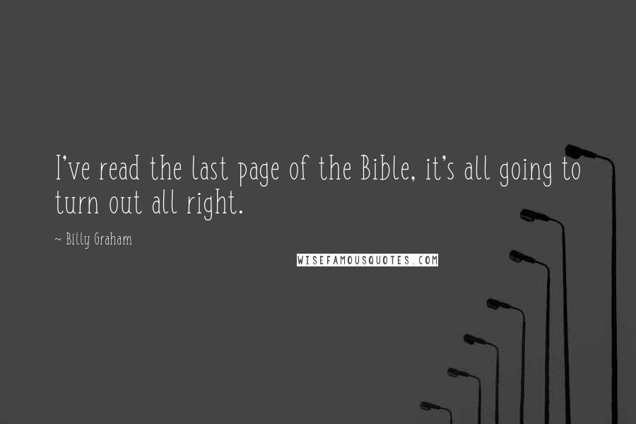 Billy Graham Quotes: I've read the last page of the Bible, it's all going to turn out all right.