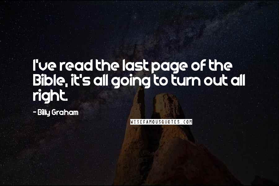 Billy Graham Quotes: I've read the last page of the Bible, it's all going to turn out all right.