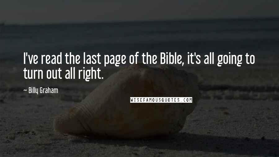 Billy Graham Quotes: I've read the last page of the Bible, it's all going to turn out all right.