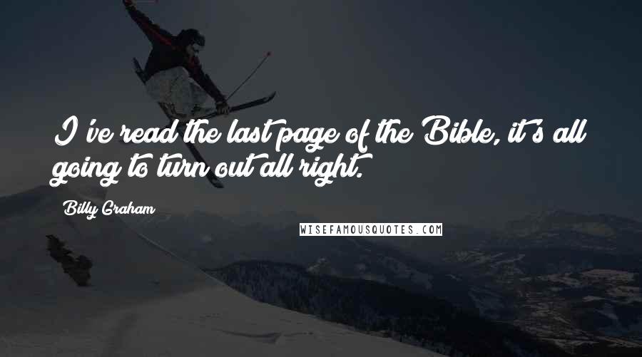 Billy Graham Quotes: I've read the last page of the Bible, it's all going to turn out all right.