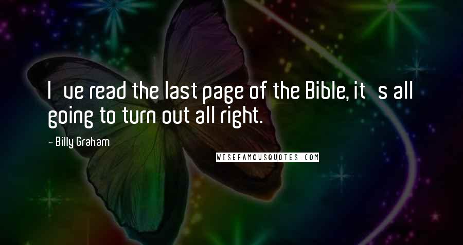 Billy Graham Quotes: I've read the last page of the Bible, it's all going to turn out all right.