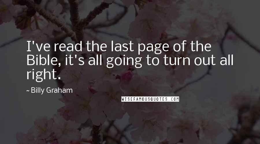 Billy Graham Quotes: I've read the last page of the Bible, it's all going to turn out all right.