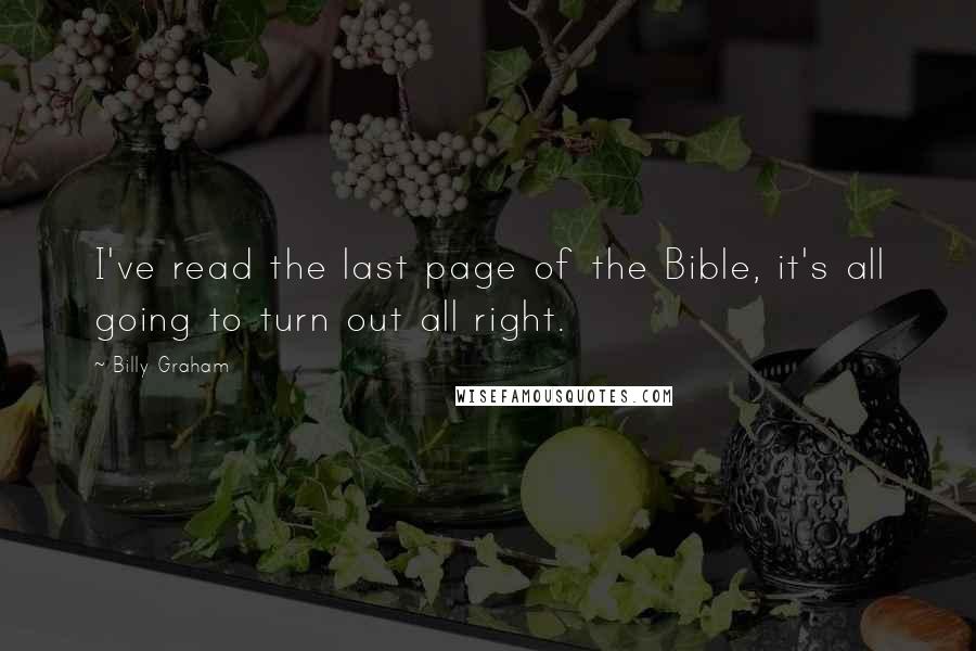 Billy Graham Quotes: I've read the last page of the Bible, it's all going to turn out all right.