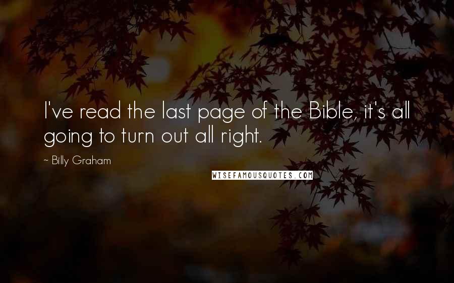 Billy Graham Quotes: I've read the last page of the Bible, it's all going to turn out all right.