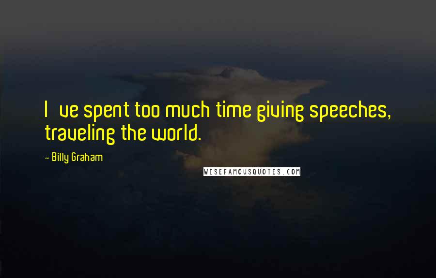 Billy Graham Quotes: I've spent too much time giving speeches, traveling the world.