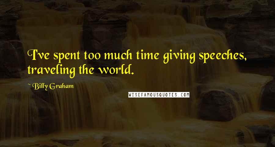 Billy Graham Quotes: I've spent too much time giving speeches, traveling the world.