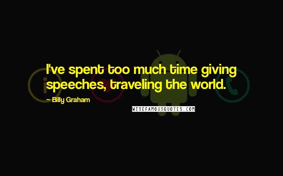 Billy Graham Quotes: I've spent too much time giving speeches, traveling the world.