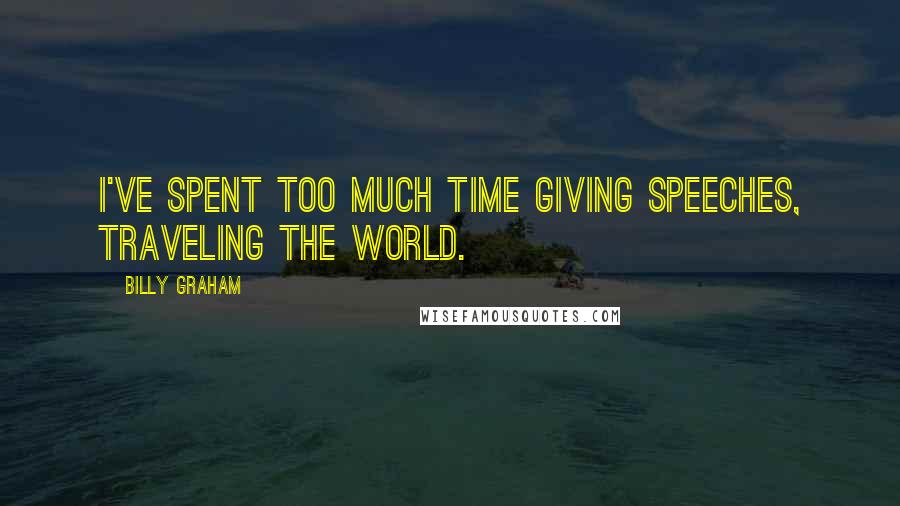 Billy Graham Quotes: I've spent too much time giving speeches, traveling the world.