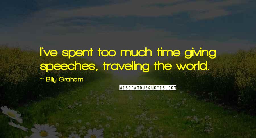 Billy Graham Quotes: I've spent too much time giving speeches, traveling the world.