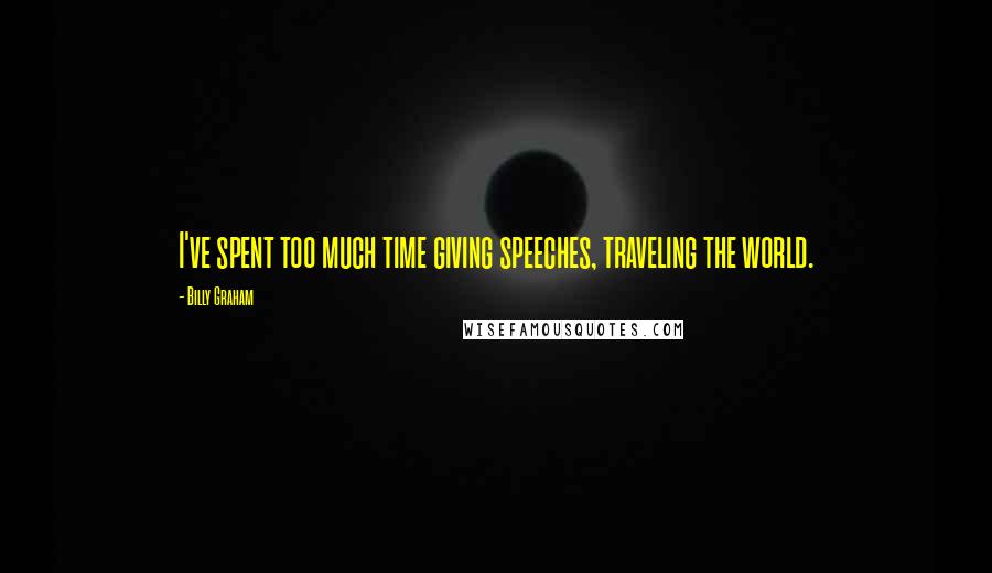 Billy Graham Quotes: I've spent too much time giving speeches, traveling the world.