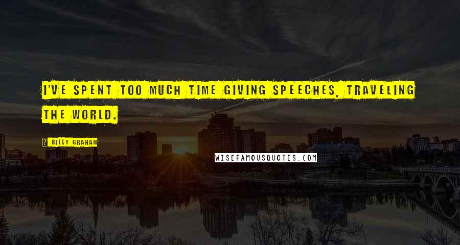 Billy Graham Quotes: I've spent too much time giving speeches, traveling the world.
