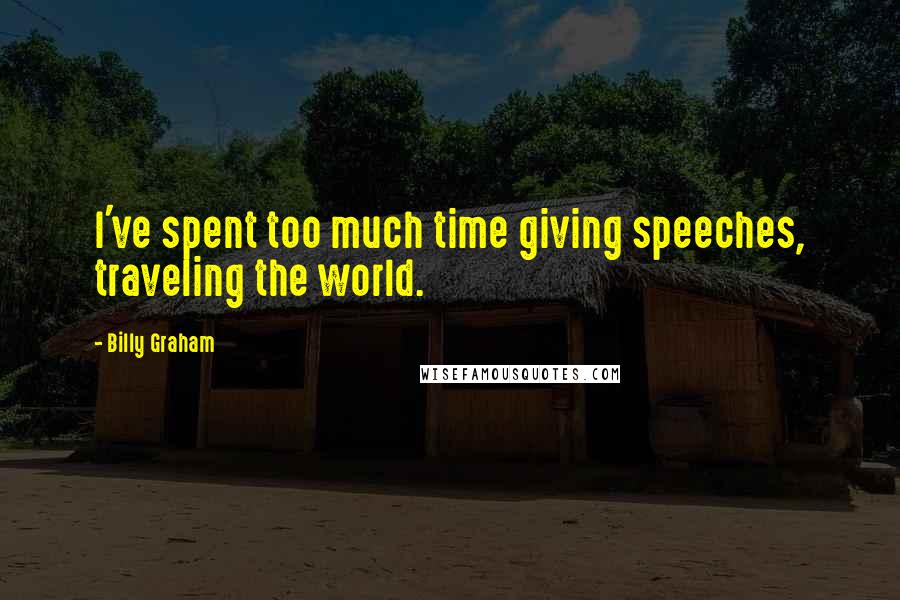 Billy Graham Quotes: I've spent too much time giving speeches, traveling the world.
