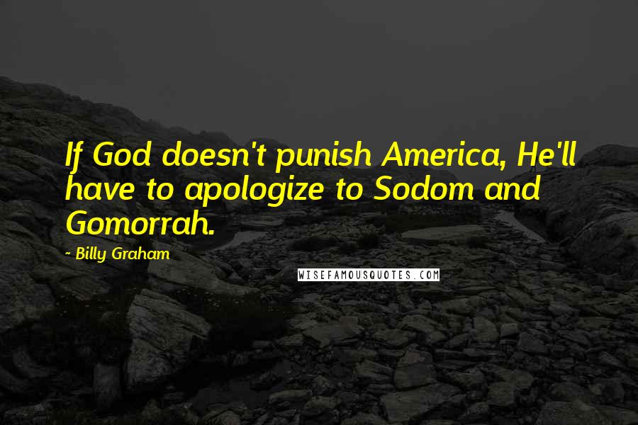 Billy Graham Quotes: If God doesn't punish America, He'll have to apologize to Sodom and Gomorrah.