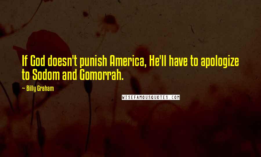 Billy Graham Quotes: If God doesn't punish America, He'll have to apologize to Sodom and Gomorrah.