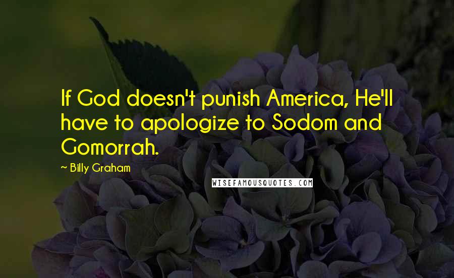 Billy Graham Quotes: If God doesn't punish America, He'll have to apologize to Sodom and Gomorrah.