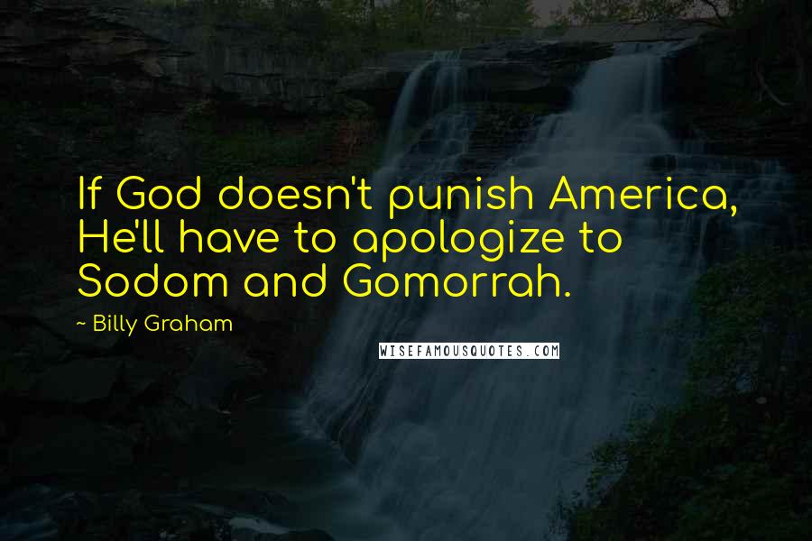 Billy Graham Quotes: If God doesn't punish America, He'll have to apologize to Sodom and Gomorrah.