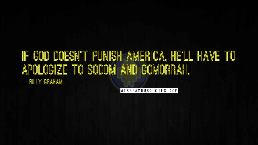 Billy Graham Quotes: If God doesn't punish America, He'll have to apologize to Sodom and Gomorrah.