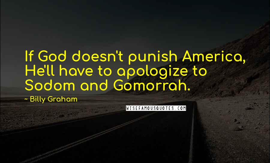 Billy Graham Quotes: If God doesn't punish America, He'll have to apologize to Sodom and Gomorrah.