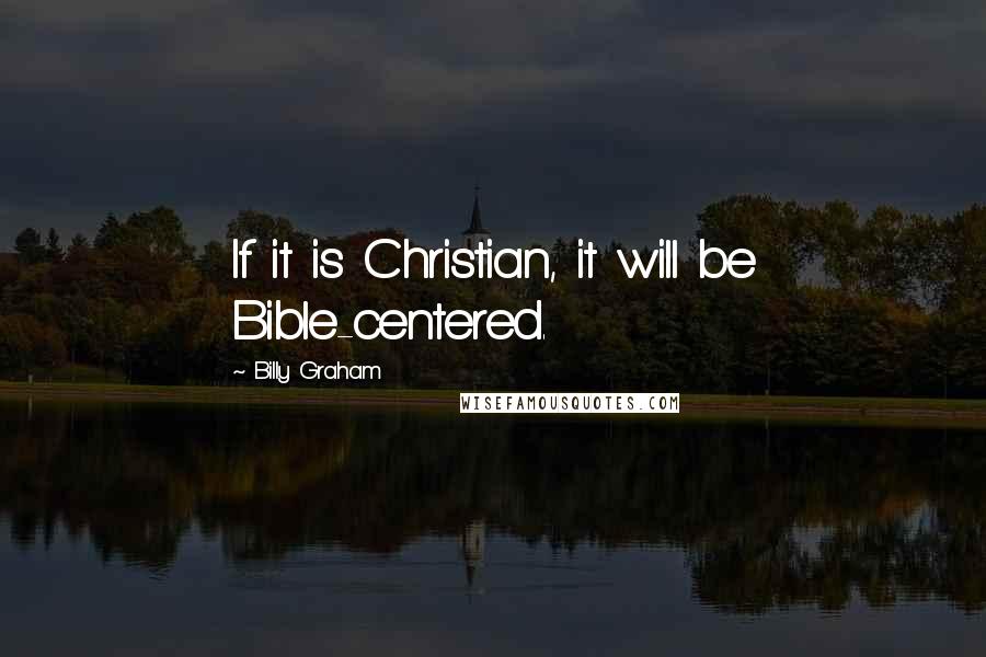 Billy Graham Quotes: If it is Christian, it will be Bible-centered.