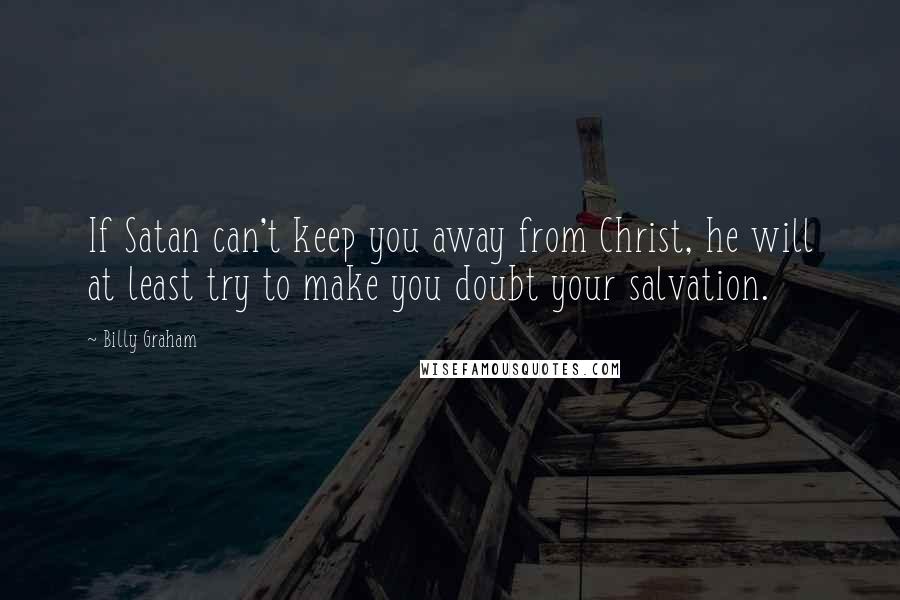 Billy Graham Quotes: If Satan can't keep you away from Christ, he will at least try to make you doubt your salvation.