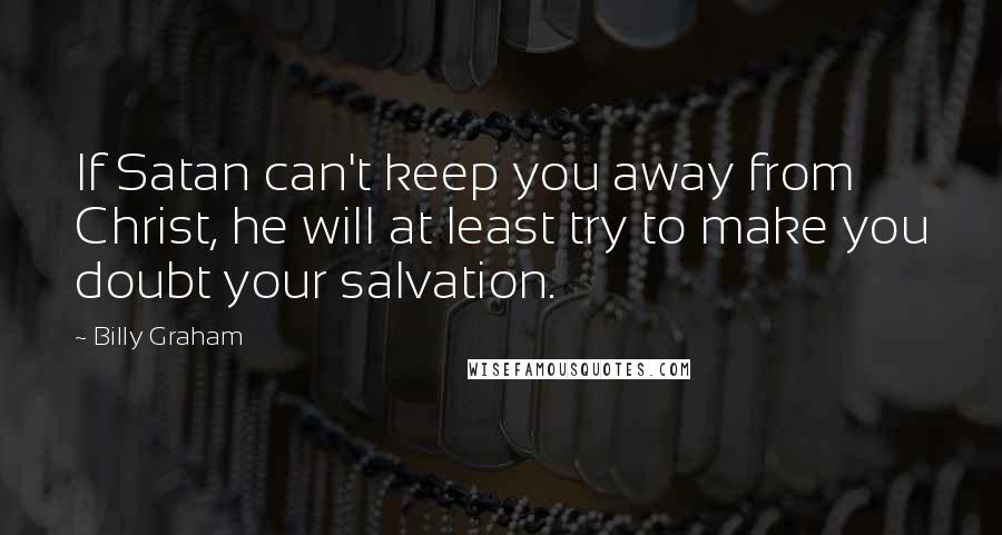 Billy Graham Quotes: If Satan can't keep you away from Christ, he will at least try to make you doubt your salvation.