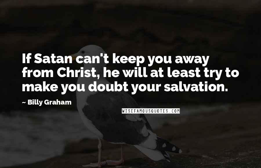 Billy Graham Quotes: If Satan can't keep you away from Christ, he will at least try to make you doubt your salvation.