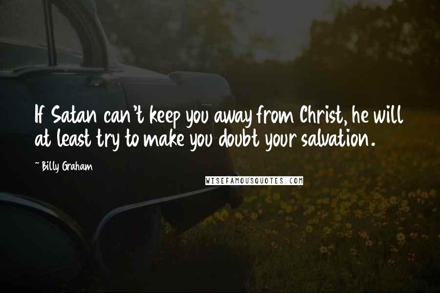 Billy Graham Quotes: If Satan can't keep you away from Christ, he will at least try to make you doubt your salvation.