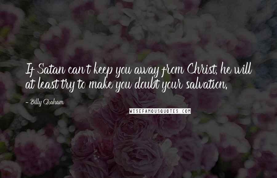 Billy Graham Quotes: If Satan can't keep you away from Christ, he will at least try to make you doubt your salvation.