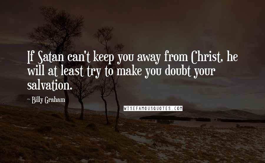 Billy Graham Quotes: If Satan can't keep you away from Christ, he will at least try to make you doubt your salvation.