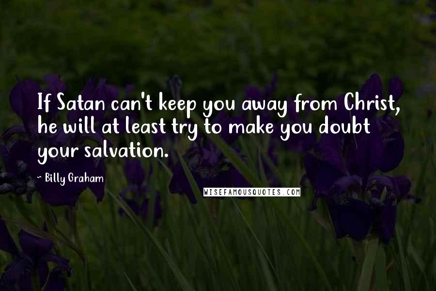 Billy Graham Quotes: If Satan can't keep you away from Christ, he will at least try to make you doubt your salvation.