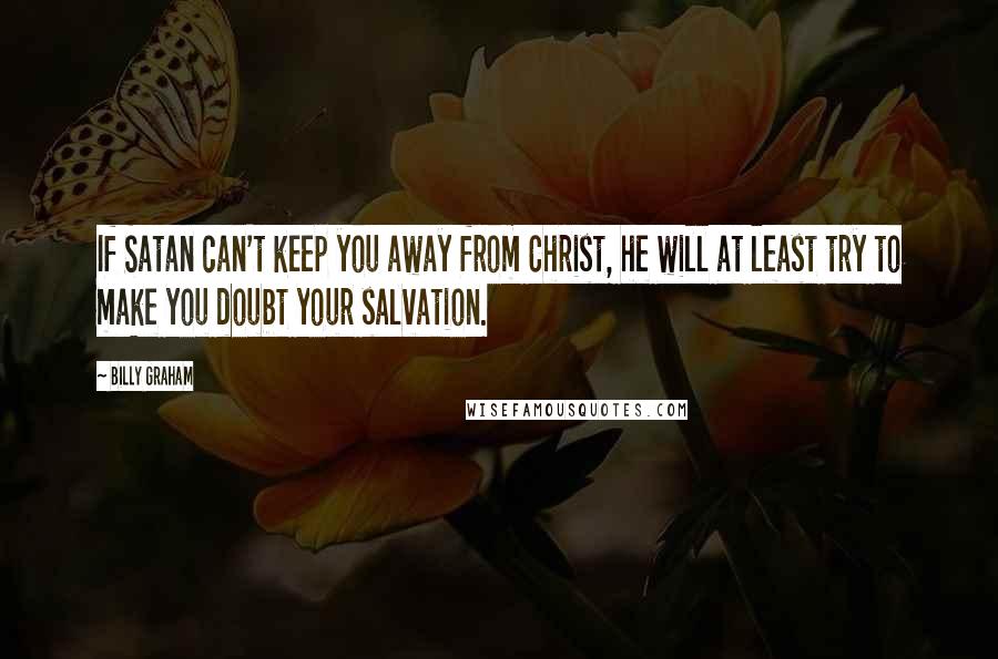 Billy Graham Quotes: If Satan can't keep you away from Christ, he will at least try to make you doubt your salvation.