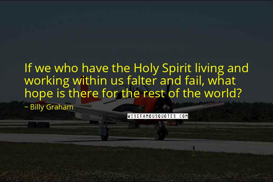 Billy Graham Quotes: If we who have the Holy Spirit living and working within us falter and fail, what hope is there for the rest of the world?