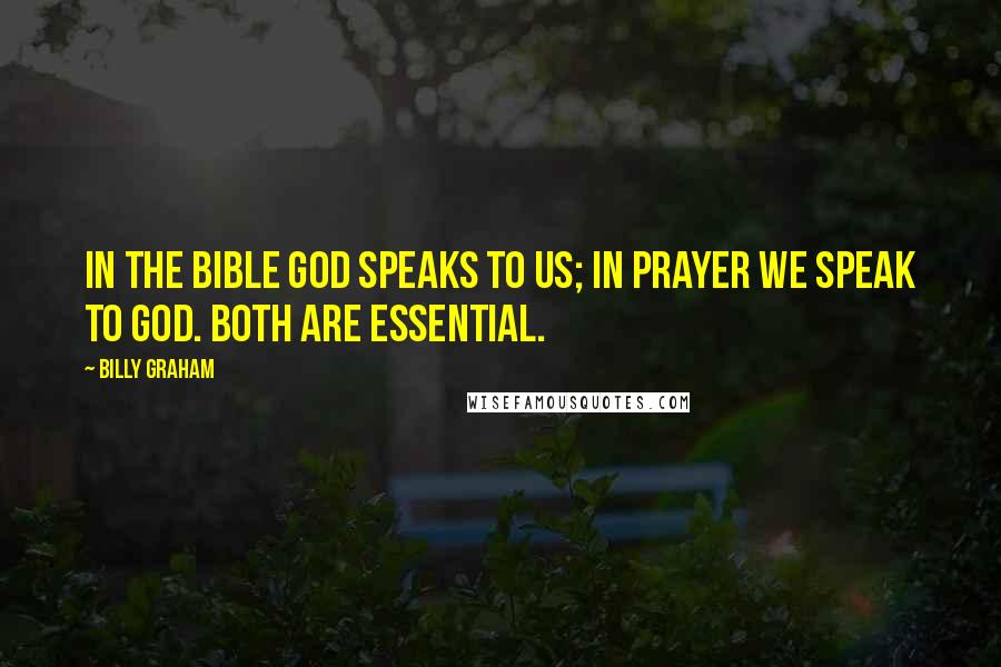 Billy Graham Quotes: In the Bible God speaks to us; in prayer we speak to God. Both are essential.