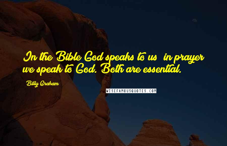 Billy Graham Quotes: In the Bible God speaks to us; in prayer we speak to God. Both are essential.