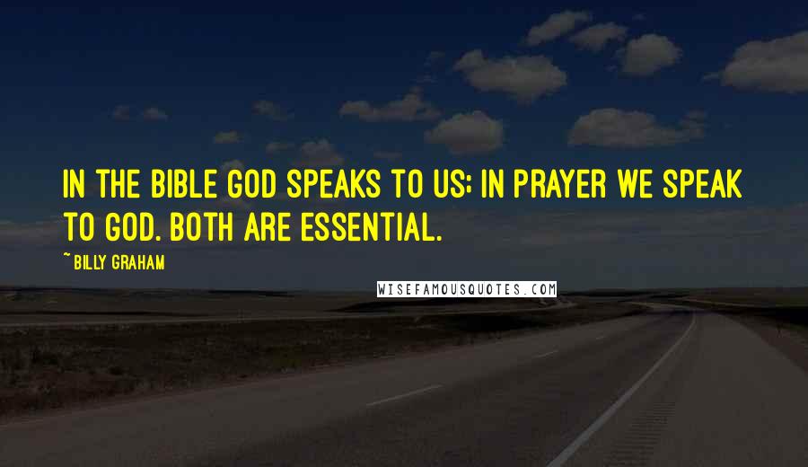 Billy Graham Quotes: In the Bible God speaks to us; in prayer we speak to God. Both are essential.