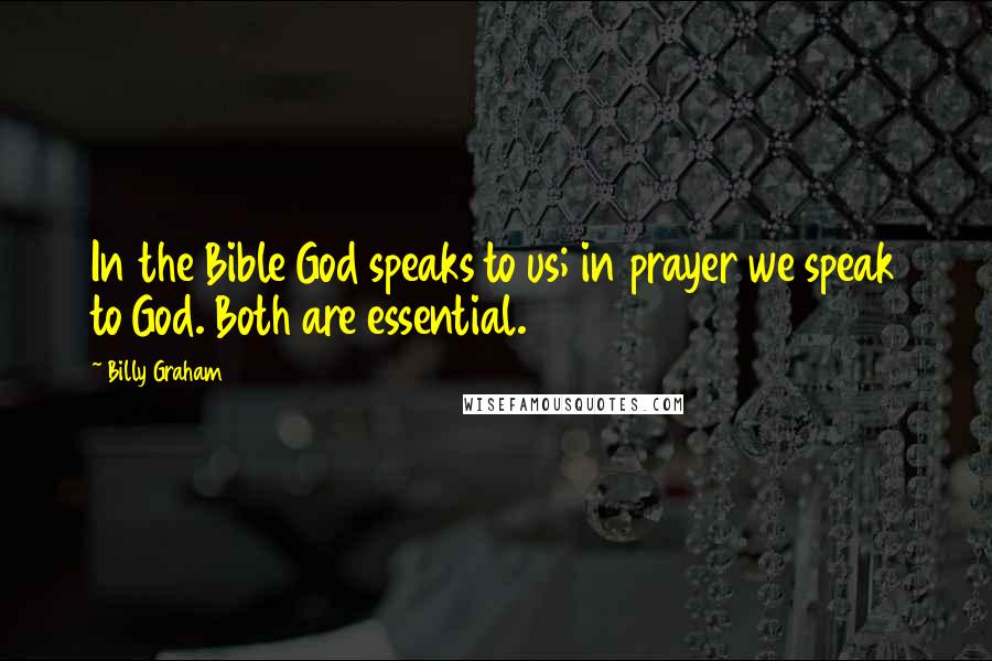 Billy Graham Quotes: In the Bible God speaks to us; in prayer we speak to God. Both are essential.