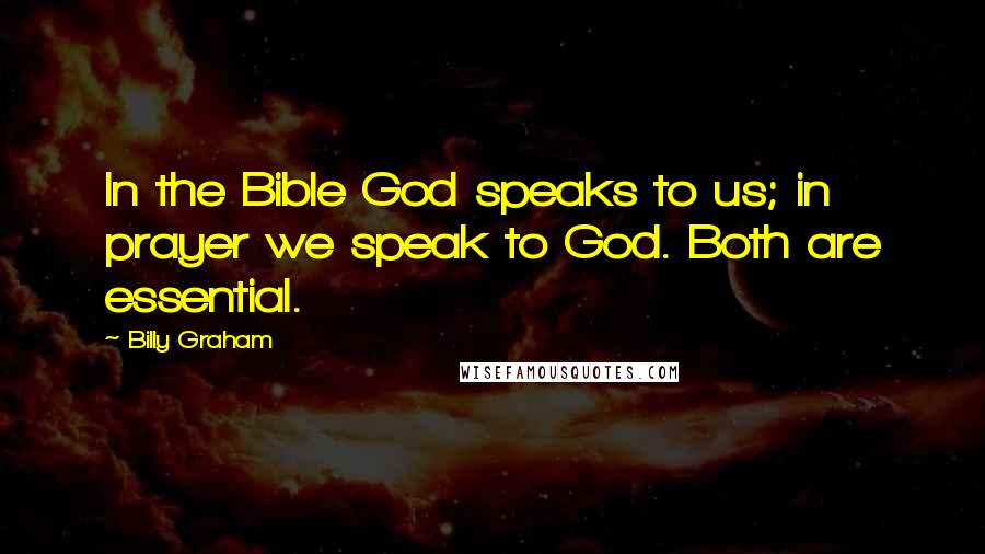 Billy Graham Quotes: In the Bible God speaks to us; in prayer we speak to God. Both are essential.