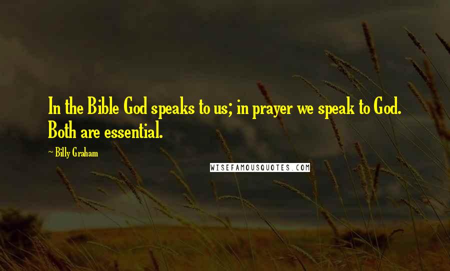 Billy Graham Quotes: In the Bible God speaks to us; in prayer we speak to God. Both are essential.