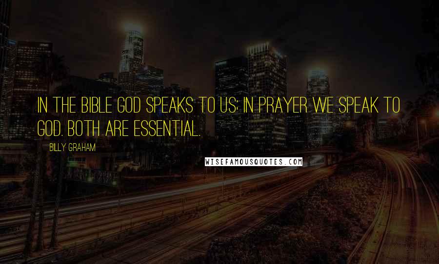 Billy Graham Quotes: In the Bible God speaks to us; in prayer we speak to God. Both are essential.