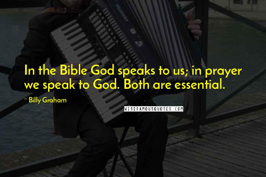 Billy Graham Quotes: In the Bible God speaks to us; in prayer we speak to God. Both are essential.