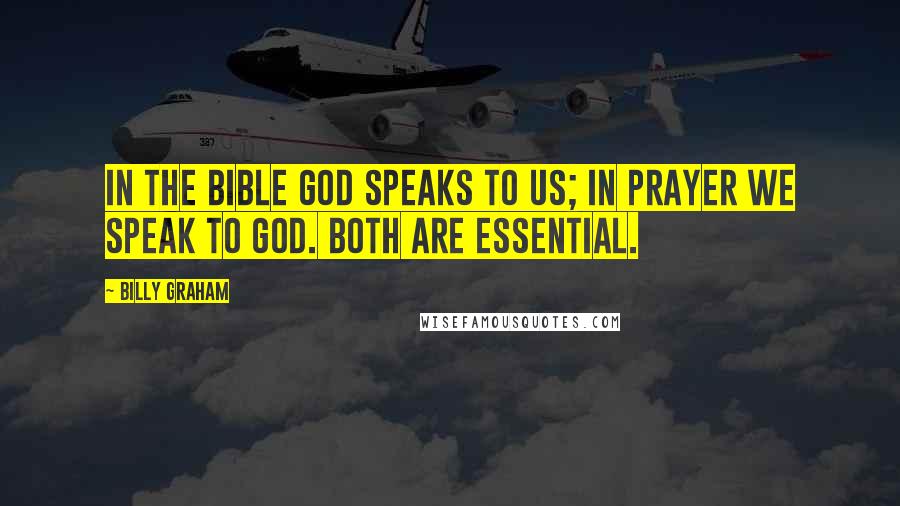 Billy Graham Quotes: In the Bible God speaks to us; in prayer we speak to God. Both are essential.