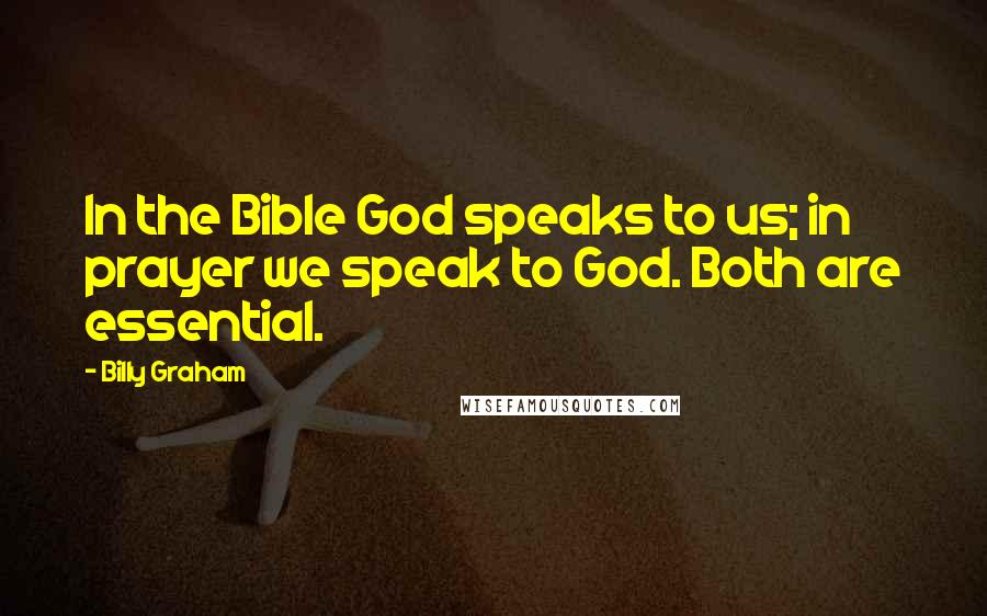 Billy Graham Quotes: In the Bible God speaks to us; in prayer we speak to God. Both are essential.