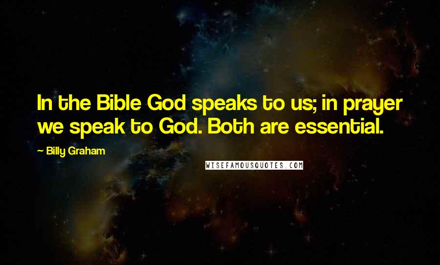 Billy Graham Quotes: In the Bible God speaks to us; in prayer we speak to God. Both are essential.