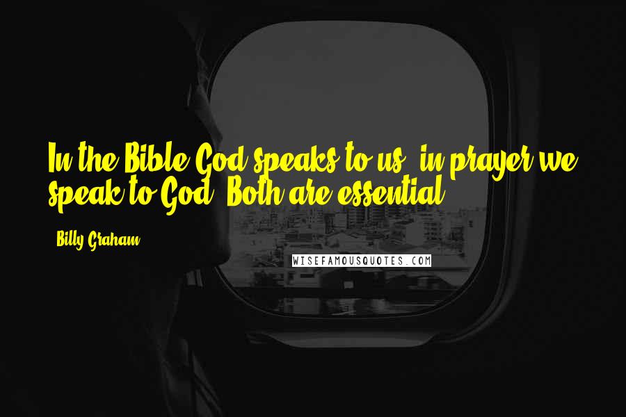 Billy Graham Quotes: In the Bible God speaks to us; in prayer we speak to God. Both are essential.