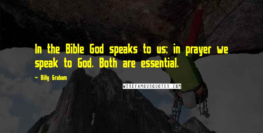 Billy Graham Quotes: In the Bible God speaks to us; in prayer we speak to God. Both are essential.