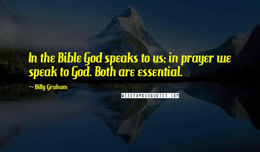 Billy Graham Quotes: In the Bible God speaks to us; in prayer we speak to God. Both are essential.