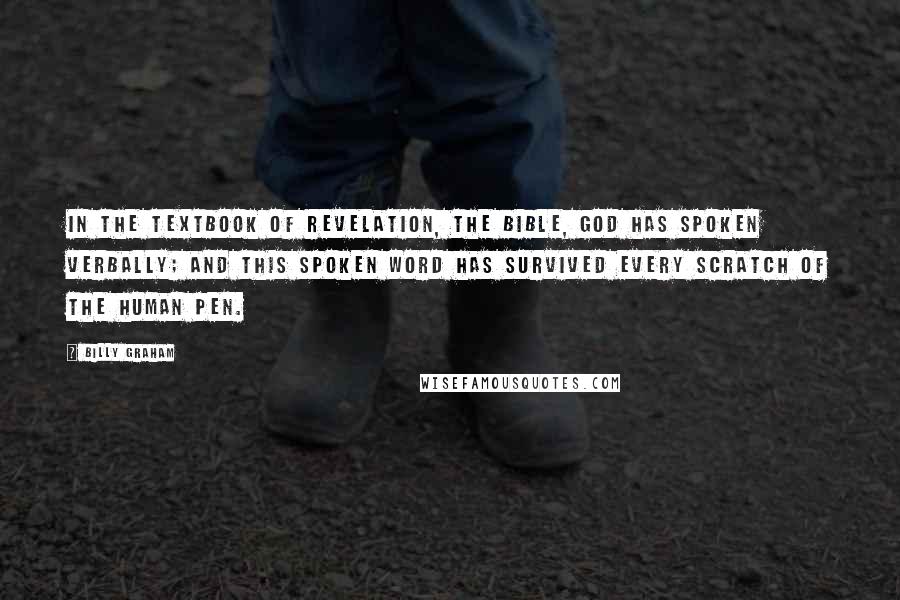 Billy Graham Quotes: In the textbook of revelation, the Bible, God has spoken verbally; and this spoken word has survived every scratch of the human pen.