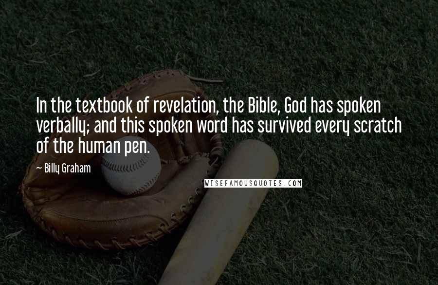 Billy Graham Quotes: In the textbook of revelation, the Bible, God has spoken verbally; and this spoken word has survived every scratch of the human pen.