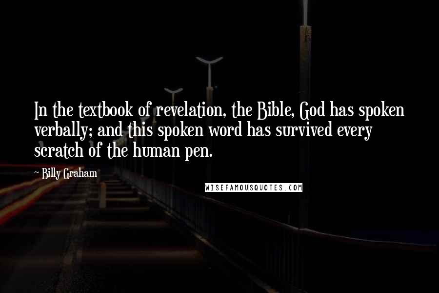 Billy Graham Quotes: In the textbook of revelation, the Bible, God has spoken verbally; and this spoken word has survived every scratch of the human pen.